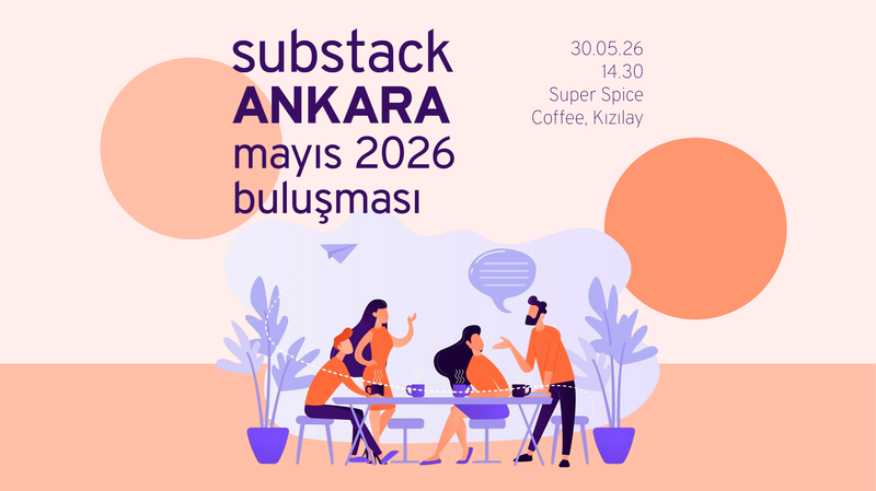 Ankara Substack Mayıs 2026 Buluşması: Kelimeler ve Personalar
